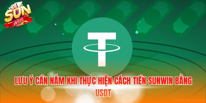 Lưu ý cần nắm khi thực hiện cách tiền Sunwin bằng usdt