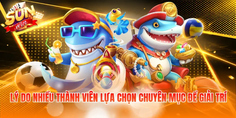 Lý do nhiều thành viên lựa chọn chuyên mục để giải trí